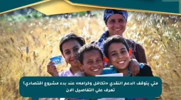 متى يتوقف الدعم النقدي «تكافل وكرامة» عند بدء مشروع اقتصادي؟ تعرف على التفاصيل الآن